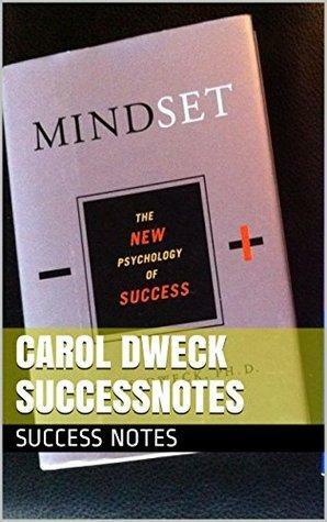 Carol Dweck SuccessNotes: The Power of Habit, Start with Why, Mindset, The Talent Code, And How Children Succeed by Success Notes