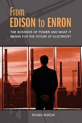 From Edison to Enron: The Business of Power and What It Means for the Future of Electricity by Richard Munson