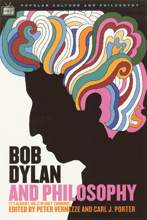 Bob Dylan and Philosophy: It's Alright Ma by Peter J. Vernezze, Carl J. Porter, James S. Spiegel