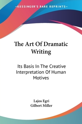 The Art Of Dramatic Writing: Its Basis In The Creative Interpretation Of Human Motives by Lajos Egri