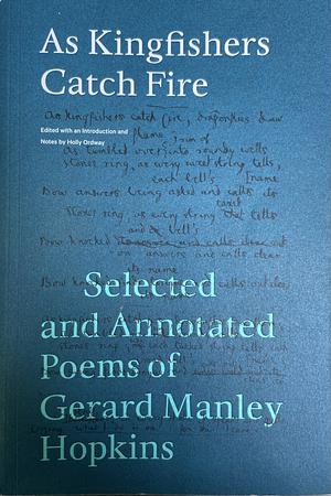 As Kingfishers Catch Fire: Selected and Annotated Poems of Gerard Manley Hopkins by Holly Ordway