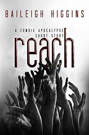 Reach: A Zombie Apocalypse Short Story by Baileigh Higgins