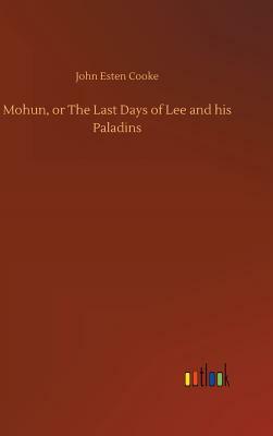 Mohun, or the Last Days of Lee and His Paladins by John Esten Cooke