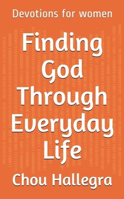 Finding God Through Everyday Life: Devotions for women by Chou Hallegra