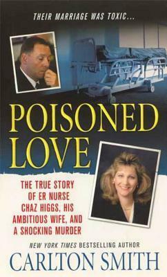 Poisoned Love: The True Story of ER Nurse Chaz Higgs, his Ambitious Wife, and a Shocking Murder by Carlton Smith