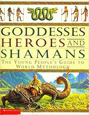 Goddesses, Heroes And Shamans: The Young People's Guide To World Mythology by Cynthia O'Neill