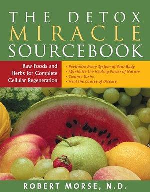 The Detox Miracle Sourcebook: Raw Foods and Herbs for Complete Cellular Regeneration: The Ultimate Healing System by Robert Morse, Robert Morse
