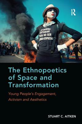 The Ethnopoetics of Space and Transformation: Young People's Engagement, Activism and Aesthetics by Stuart C. Aitken