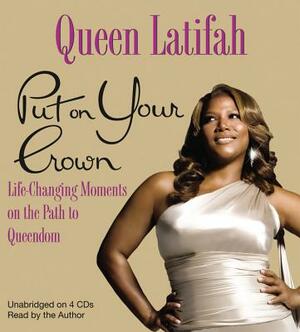 Put on Your Crown: Life-Changing Moments on the Path to Queendom by Queen Latifah