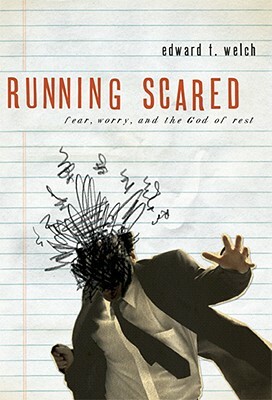 Running Scared: Fear, Worry, and the God of Rest by Edward T. Welch