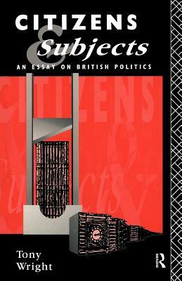 Citizens and Subjects: An Essay on British Politics by Tony Wright