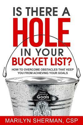 Is There a Hole in Your Bucket List?: How to Overcome Obstacles That Keep You from Achieving Your Goals by Marilyn Sherman