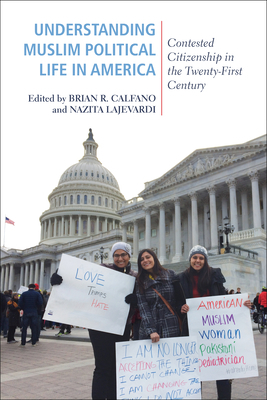 Understanding Muslim Political Life in America: Contested Citizenship in the Twenty-First Century by Nazita Lajevardi, Brian R. Calfano