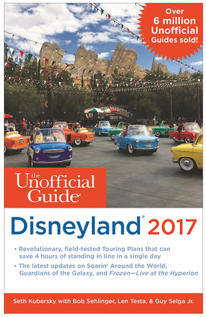 The Unofficial Guide to Disneyland 2017 by Seth Kubersky, Bob Sehlinger, Guy Selga, Len Testa