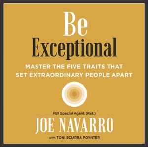 Be Exceptional: Master the Five Traits That Set Extraordinary People Apart by Toni Sciarra Poynter, Joe Navarro