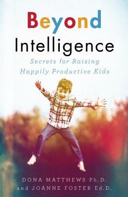 Beyond Intelligence: Secrets for Raising Happily Productive Kids by Joanne Foster, Dona Matthews