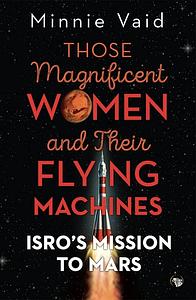 Those Magnificent Women and their Flying Machines: ISRO’S Mission to Mars by Minnie Vaid