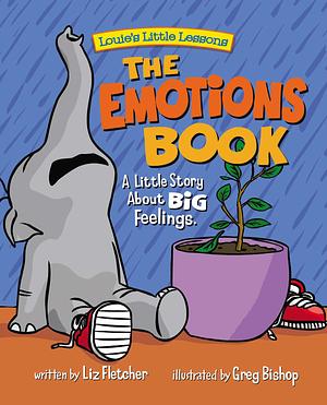 The Emotions Book : Helping Children Find the Language to Master Their BIG Emotions and Feelings by Greg Bishop, Liz Fletcher