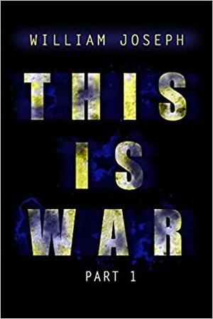 This Is War, Part 1 by William Joseph