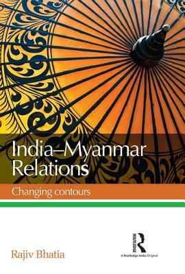 India--Myanmar Relations: Changing Contours by Rajiv Bhatia