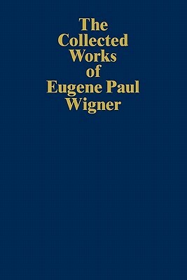 The Collected Works of Eugene Paul Wigner: Historical, Philosophical, and Socio-Political Papers. Historical and Biographical Reflections and Synthese by Eugene Paul Wigner