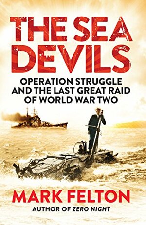 The Sea Devils: Operation Struggle and the Last Great Raid of World War Two by Mark Felton