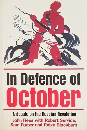 In Defense of October: A debate on the Russian Revolution by Robert W. Service, Sam Farber, Robin Blackburn, John Rees