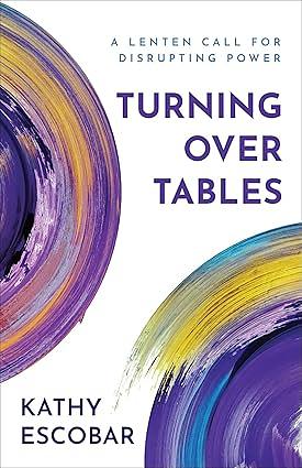 Turning Over Tables: A Lenten Call for Disrupting Power by Kathy Escobar