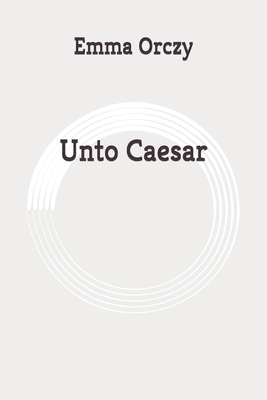 Unto Caesar: Original by Emma Orczy