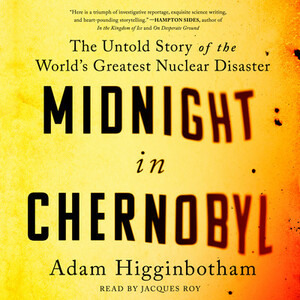 Midnight in Chernobyl: The Untold Story of the World's Greatest Nuclear Disaster by Adam Higginbotham