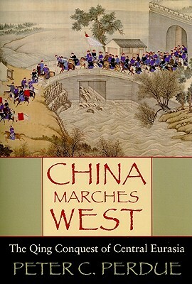 China Marches West: The Qing Conquest of Central Eurasia by Peter C. Perdue