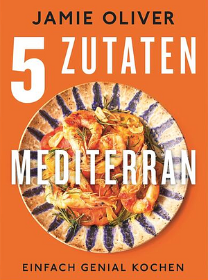 5 Zutaten mediterran: Einfach genial kochen by Jamie Oliver