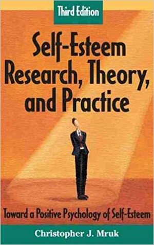 Self-Esteem Research, Theory, and Practice: Toward a Positive Psychology of Self-Esteem, Third Edition by Christopher J. Mruk