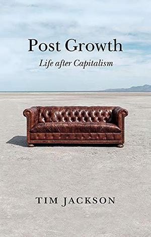 Post Growth: Life after Capitalism by Tim Jackson, Tim Jackson