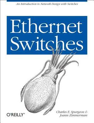 Ethernet Switches: An Introduction to Network Design with Switches by Charles E. Spurgeon, Joann Zimmerman