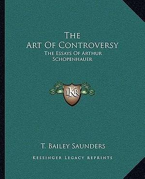 The Art Of Controversy: The Essays Of Arthur Schopenhauer by Arthur Schopenhauer, Thomas Bailey Saunders