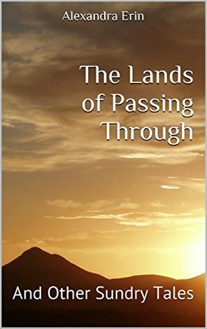 The Lands of Passing Through: And Other Sundry Tales by Alexandra Erin