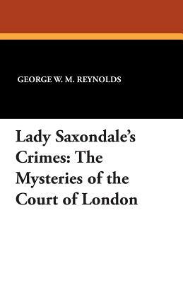 Lady Saxondale's Crimes: The Mysteries of the Court of London by George W. M. Reynolds