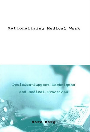 Rationalizing Medical Work - Decision Support Techniques and Medical Practices by Marc Berg