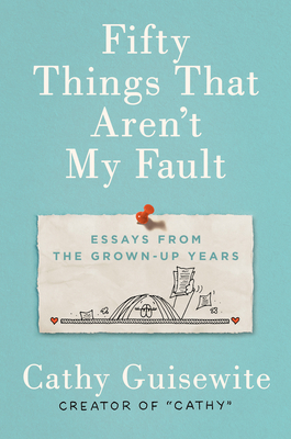 Fifty Things That Aren't My Fault: Essays from the Grown-Up Years by Cathy Guisewite