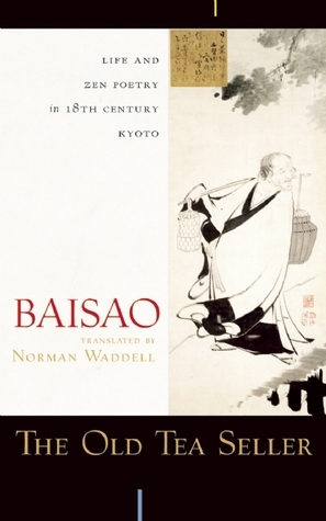 The Old Tea Seller: Life and Zen Poetry in 18th Century Kyoto by Baisao, Norman Waddell