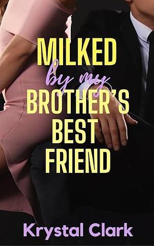 Milked by My Brother's Best Friend by Krystal Clark, Krystal Clark