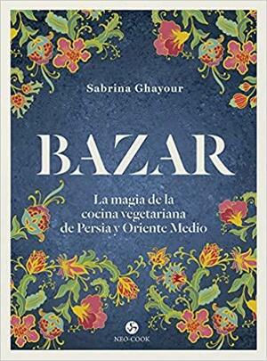 Bazar : La magia de la cocina vegetariana de Persia y Oriente Medio by Sabrina Ghayour