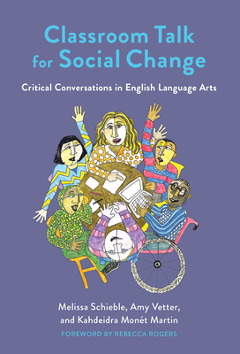 Classroom Talk for Social Change: Critical Conversations in English Language Arts by Amy Vetter, Melissa Schieble, Rebecca Rogers, Kahdeidra Monet Martin