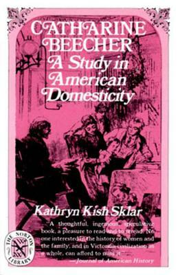 Catharine Beecher: A Study in American Domesticity by Kathryn Kish Sklar