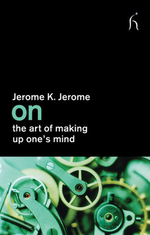 On the Art of Making Up One's Mind by Jerome K. Jerome, Joseph Connolly
