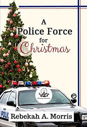 A Police Force for Christmas by Rebekah A. Morris