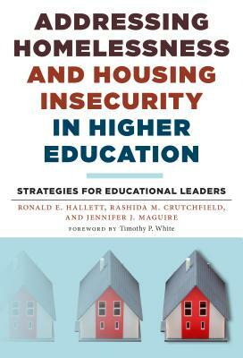 Addressing Homelessness and Housing Insecurity in Higher Education: Strategies for Educational Leaders by Rashida M. Crutchfield, Jennifer J. Maguire, Ronald E. Hallett