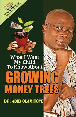 What I Want My Child To Know About Growing Money Trees by Abib Olamitoye