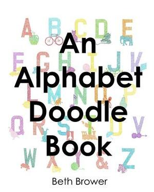 An Alphabet Doodle Book: An Alphabet Practice Book by Beth Brower